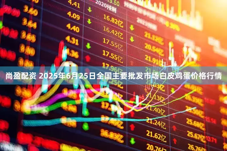 尚盈配资 2025年6月25日全国主要批发市场白皮鸡蛋价格行情