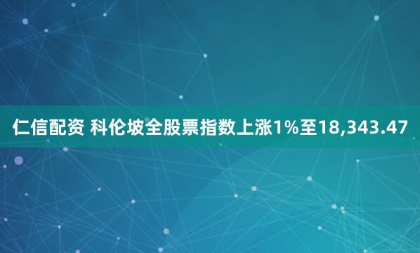 仁信配资 科伦坡全股票指数上涨1%至18,343.47