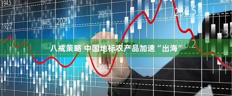八戒策略 中国地标农产品加速“出海”