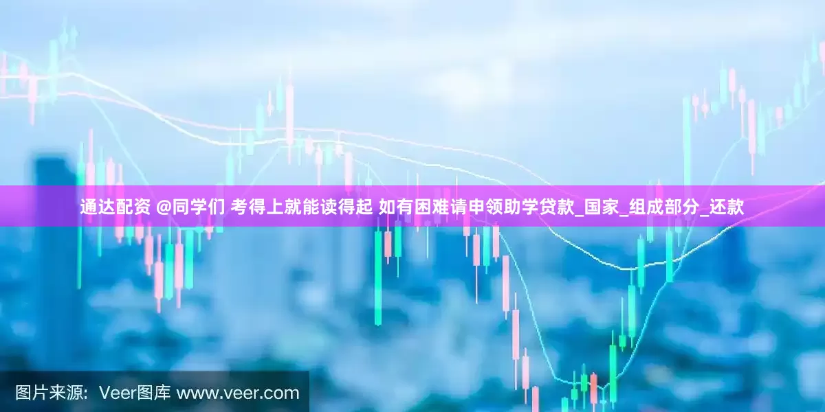 通达配资 @同学们 考得上就能读得起 如有困难请申领助学贷款_国家_组成部分_还款