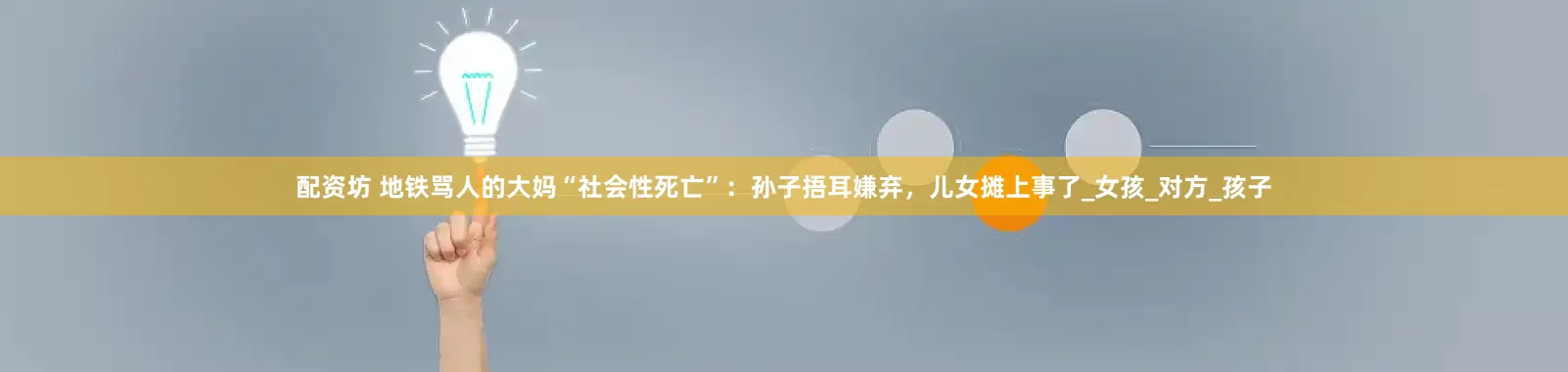 配资坊 地铁骂人的大妈“社会性死亡”：孙子捂耳嫌弃，儿女摊上事了_女孩_对方_孩子