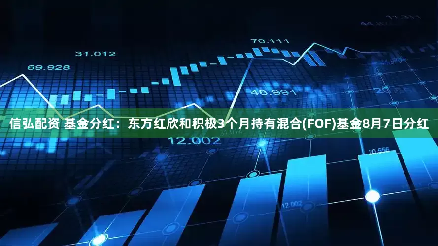 信弘配资 基金分红：东方红欣和积极3个月持有混合(FOF)基金8月7日分红
