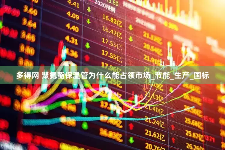 多得网 聚氨酯保温管为什么能占领市场_节能_生产_国标