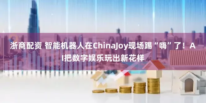浙商配资 智能机器人在ChinaJoy现场踢“嗨”了！AI把数字娱乐玩出新花样