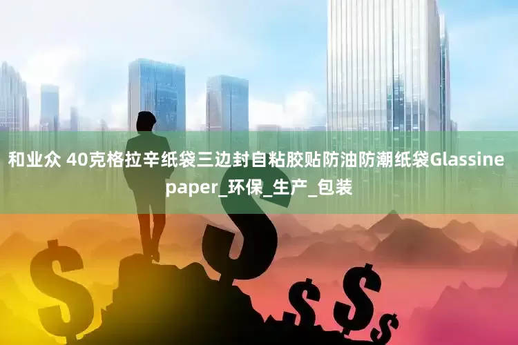 和业众 40克格拉辛纸袋三边封自粘胶贴防油防潮纸袋Glassine paper_环保_生产_包装