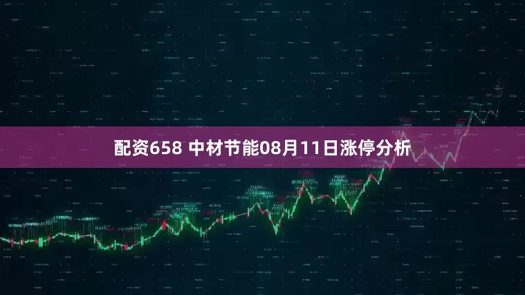 配资658 中材节能08月11日涨停分析