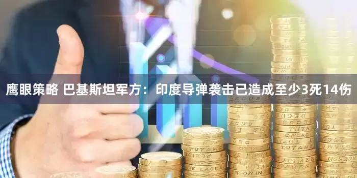 鹰眼策略 巴基斯坦军方：印度导弹袭击已造成至少3死14伤