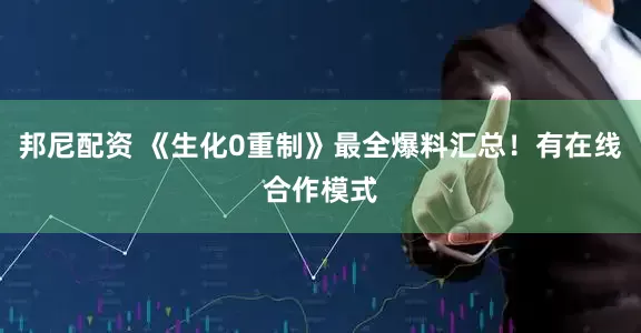 邦尼配资 《生化0重制》最全爆料汇总！有在线合作模式