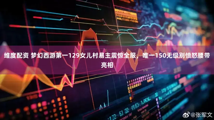 维度配资 梦幻西游第一129女儿村易主震惊全服，唯一150无级别愤怒腰带亮相
