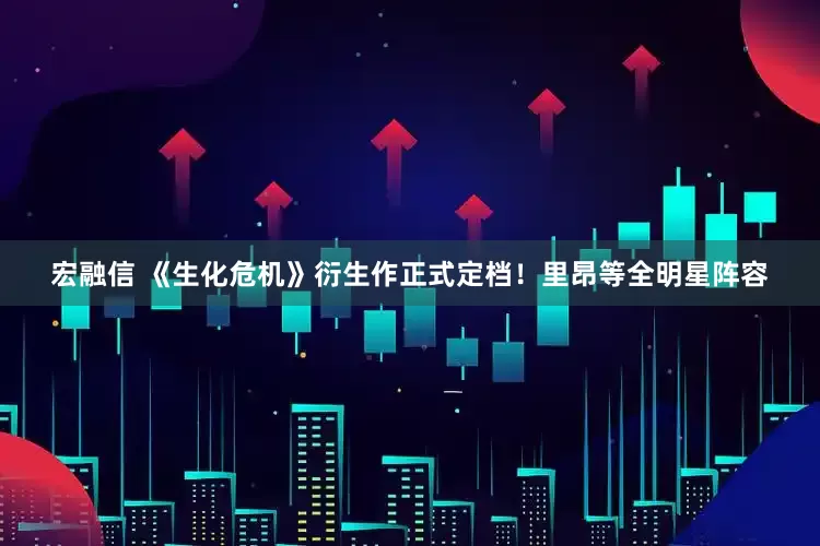 宏融信 《生化危机》衍生作正式定档！里昂等全明星阵容