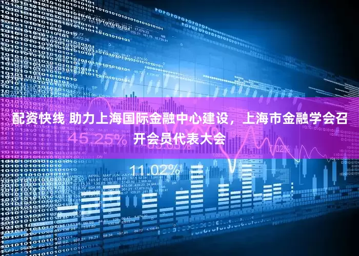 配资快线 助力上海国际金融中心建设，上海市金融学会召开会员代表大会