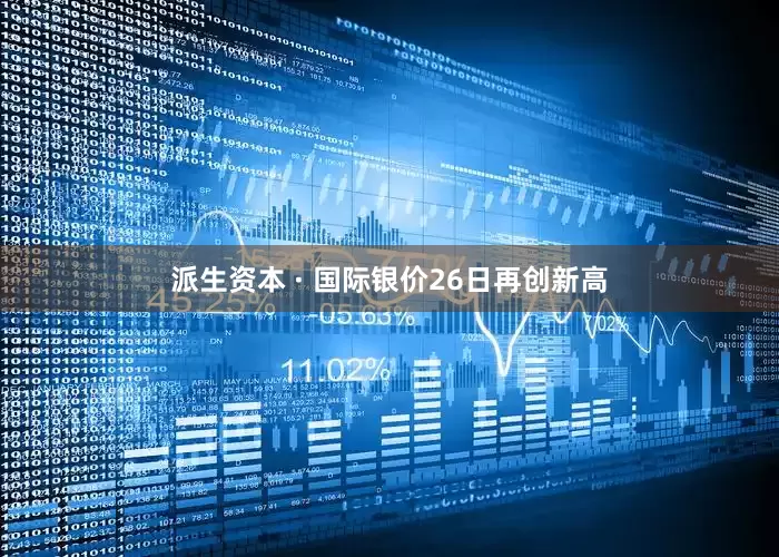 派生资本 · 国际银价26日再创新高