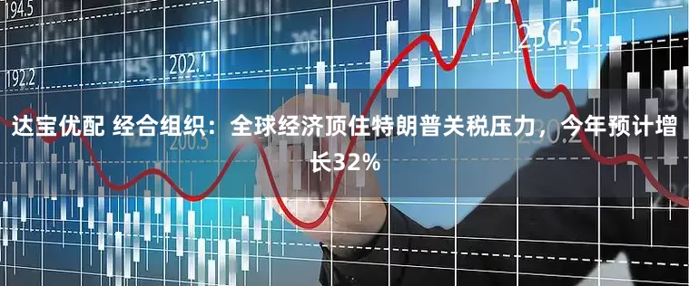 达宝优配 经合组织：全球经济顶住特朗普关税压力，今年预计增长32%
