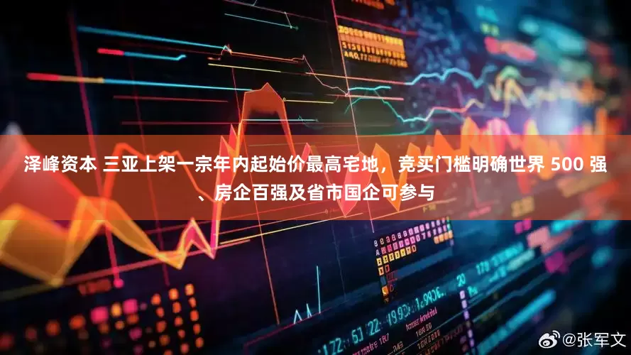 泽峰资本 三亚上架一宗年内起始价最高宅地，竞买门槛明确世界 500 强、房企百强及省市国企可参与