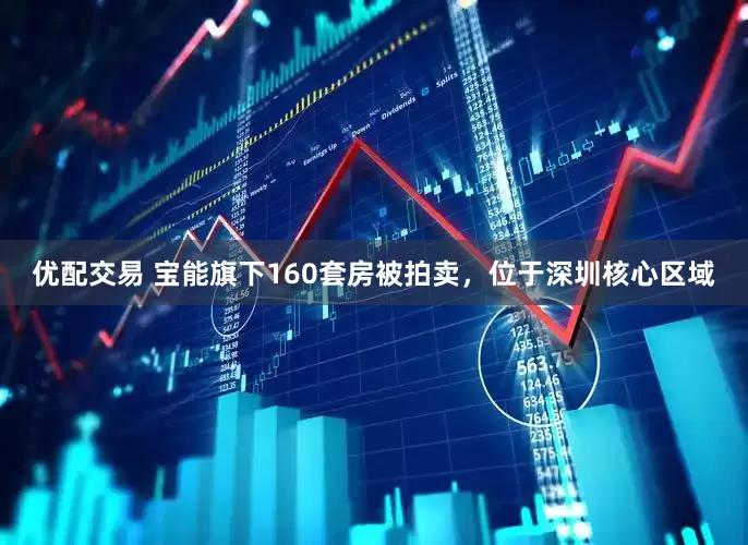 优配交易 宝能旗下160套房被拍卖，位于深圳核心区域