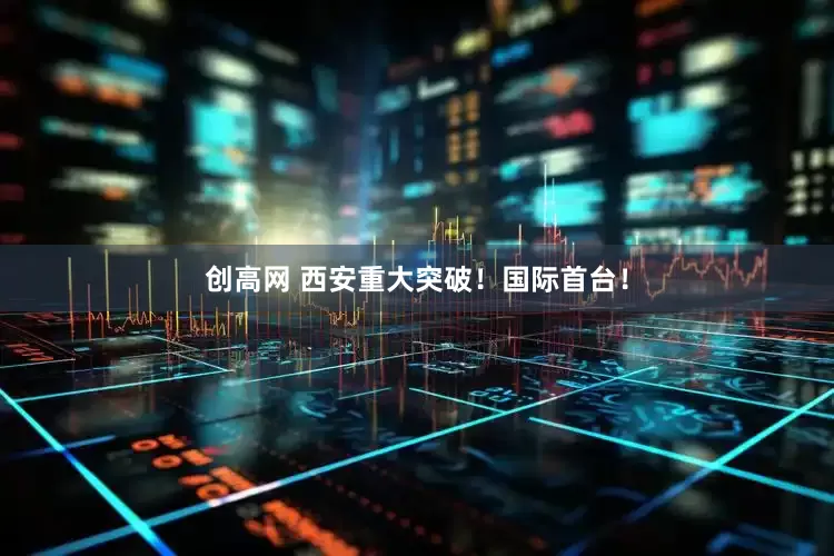 创高网 西安重大突破！国际首台！