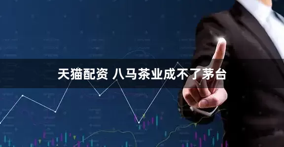 天猫配资 八马茶业成不了茅台