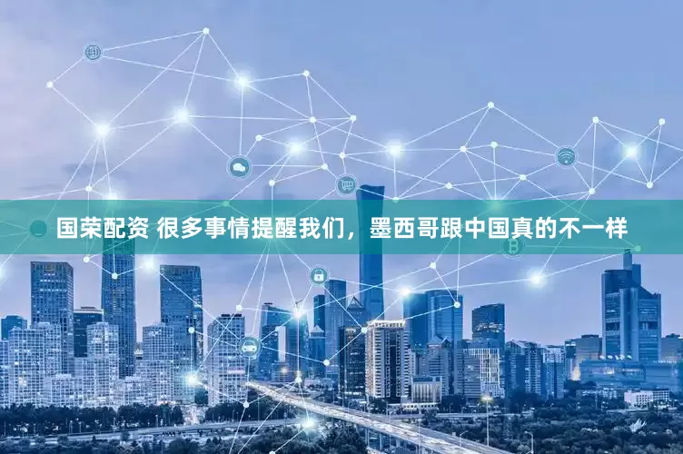 国荣配资 很多事情提醒我们，墨西哥跟中国真的不一样