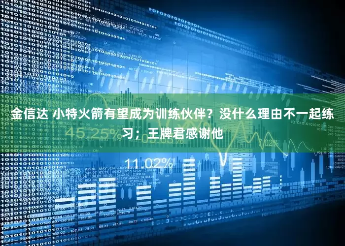金信达 小特火箭有望成为训练伙伴？没什么理由不一起练习；王牌君感谢他